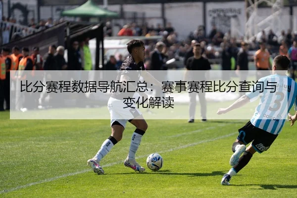 比分赛程数据导航汇总：赛事赛程比分查询与变化解读