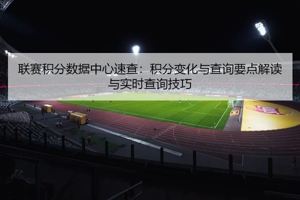 联赛积分数据中心速查：积分变化与查询要点解读与实时查询技巧